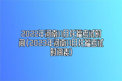 2022年河南11月托福考试时间(2023年河南11月托福考试时间表)