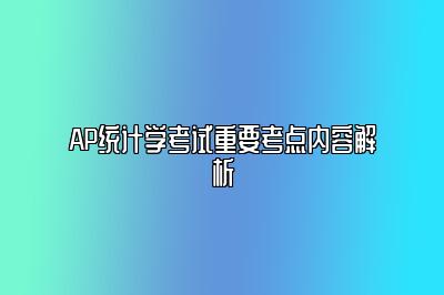 AP统计学考试重要考点内容解析