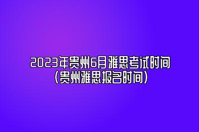 2023年贵州6月雅思考试时间(贵州雅思报名时间)