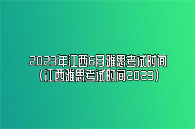 2023年江西6月雅思考试时间(江西雅思考试时间2023)