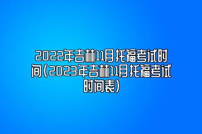 2022年吉林11月托福考试时间(2023年吉林11月托福考试时间表)