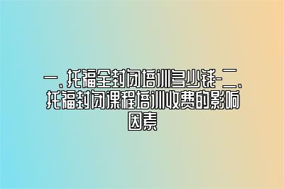 一、托福全封闭培训多少钱-二、托福封闭课程培训收费的影响因素