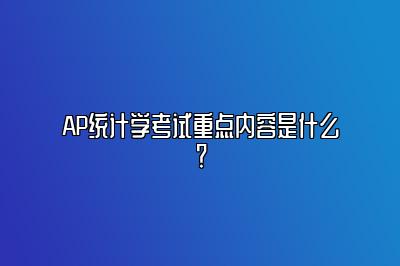 AP统计学考试重点内容是什么？