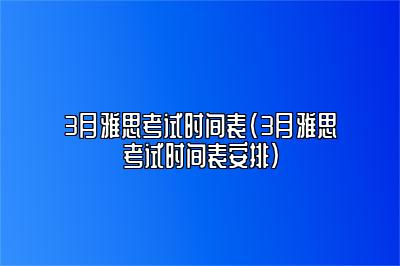 3月雅思考试时间表(3月雅思考试时间表安排)