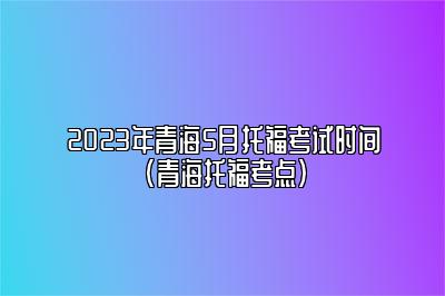 2023年青海5月托福考试时间(青海托福考点)