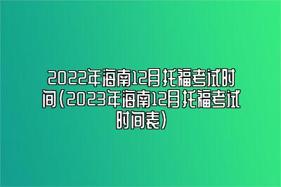 2022年海南12月托福考试时间(2023年海南12月托福考试时间表)