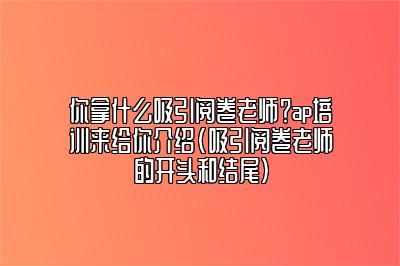 你拿什么吸引阅卷老师？ap培训来给你介绍(吸引阅卷老师的开头和结尾)