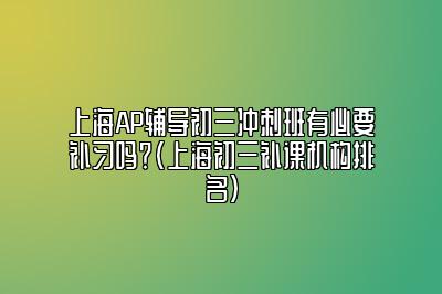 上海AP辅导初三冲刺班有必要补习吗？(上海初三补课机构排名)