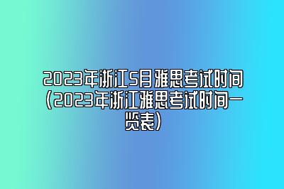 2023年浙江5月雅思考试时间(2023年浙江雅思考试时间一览表)