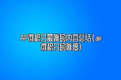 AP微积分最难的内容总结(ap微积分的难度)