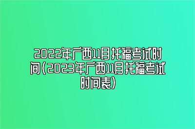 2022年广西11月托福考试时间(2023年广西11月托福考试时间表)