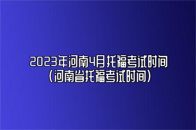 2023年河南4月托福考试时间(河南省托福考试时间)