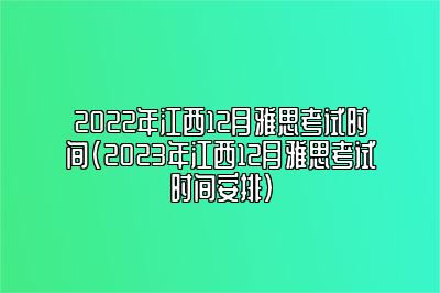 2022年江西12月雅思考试时间(2023年江西12月雅思考试时间安排)