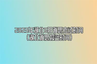 2023年湖北6月雅思考试时间(湖北雅思报名时间)