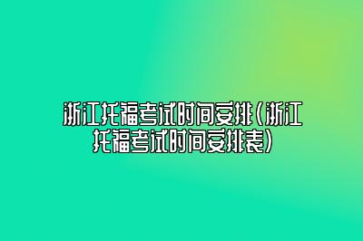 浙江托福考试时间安排(浙江托福考试时间安排表)