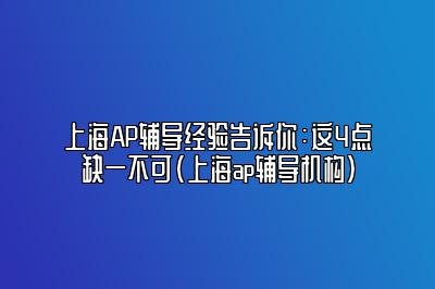 上海AP辅导经验告诉你：这4点缺一不可(上海ap辅导机构)