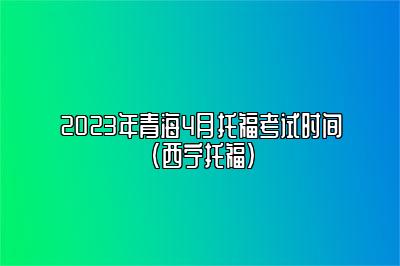 2023年青海4月托福考试时间(西宁托福)