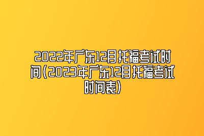 2022年广东12月托福考试时间(2023年广东12月托福考试时间表)