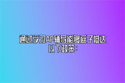 通过学习AP辅导能够底子抵达以下政策：