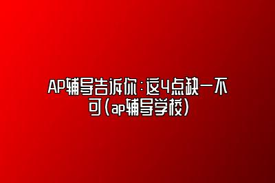 AP辅导告诉你：这4点缺一不可(ap辅导学校)