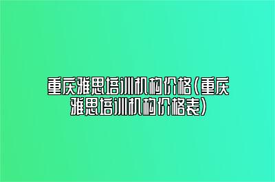 重庆雅思培训机构价格(重庆雅思培训机构价格表)