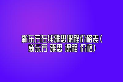 新东方在线雅思课程价格表(新东方 雅思 课程 价格)