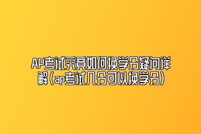 AP考试究竟如何换学分疑问详解(ap考试几分可以换学分)