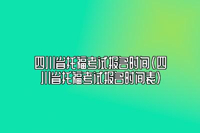 四川省托福考试报名时间(四川省托福考试报名时间表)