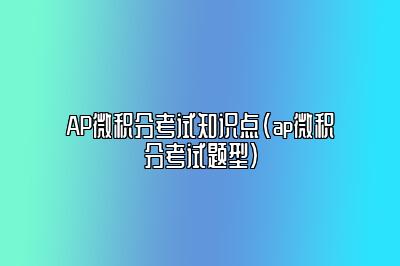 AP微积分考试知识点(ap微积分考试题型)