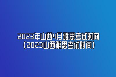 2023年山西4月雅思考试时间(2023山西雅思考试时间)