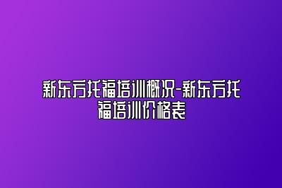 新东方托福培训概况-新东方托福培训价格表