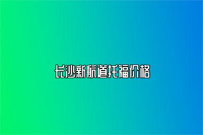 长沙新航道托福价格