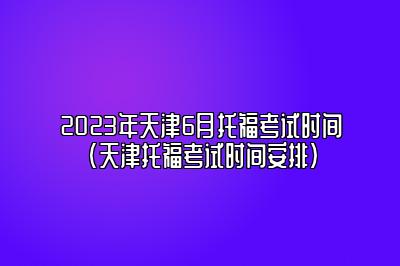 2023年天津6月托福考试时间(天津托福考试时间安排)