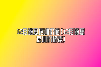 12月雅思培训价格(12月雅思培训价格表)