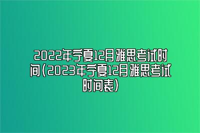 2022年宁夏12月雅思考试时间(2023年宁夏12月雅思考试时间表)