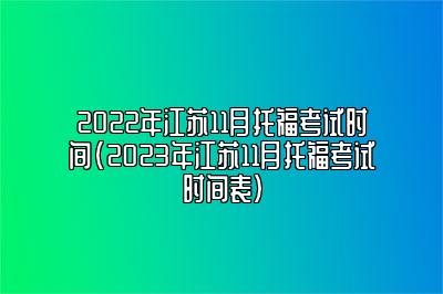 2022年江苏11月托福考试时间(2023年江苏11月托福考试时间表)