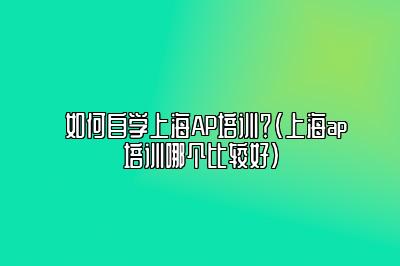 如何自学上海AP培训？(上海ap培训哪个比较好)