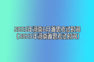 2023年河南6月雅思考试时间(2023年河南雅思考试时间)