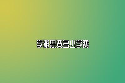 学雅思要多少学费