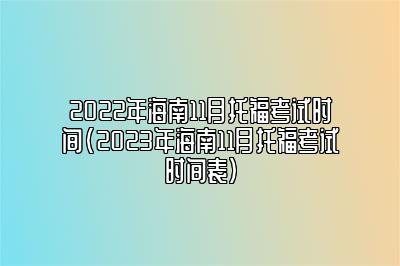 2022年海南11月托福考试时间(2023年海南11月托福考试时间表)