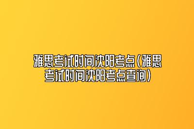 雅思考试时间沈阳考点(雅思考试时间沈阳考点查询)