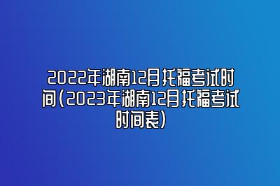 2022年湖南12月托福考试时间(2023年湖南12月托福考试时间表)