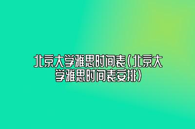 北京大学雅思时间表(北京大学雅思时间表安排)