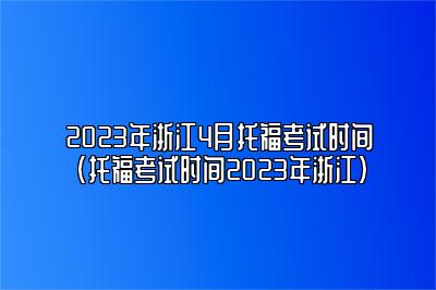 2023年浙江4月托福考试时间(托福考试时间2023年浙江)