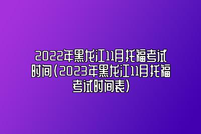 2022年黑龙江11月托福考试时间(2023年黑龙江11月托福考试时间表)