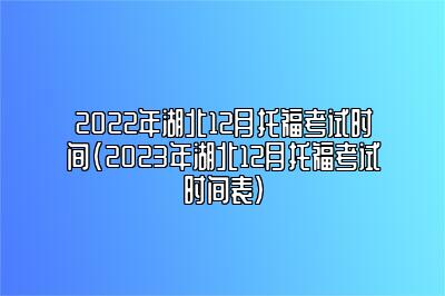 2022年湖北12月托福考试时间(2023年湖北12月托福考试时间表)