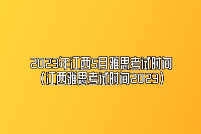 2023年江西5月雅思考试时间(江西雅思考试时间2023)