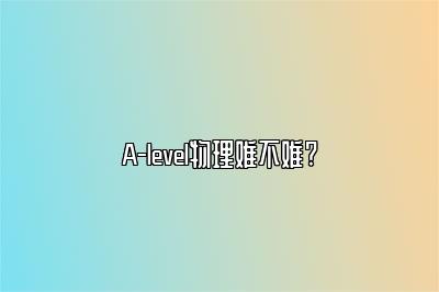 A-level物理难不难?