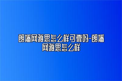 朗播网雅思怎么样可靠吗-朗播网雅思怎么样