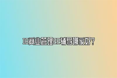 IB商业管理EE辅导哪家好？